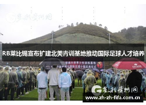 RB莱比锡宣布扩建北美青训基地推动国际足球人才培养 RB莱比锡宣布扩建北美青训基地推动国际足球人才培养