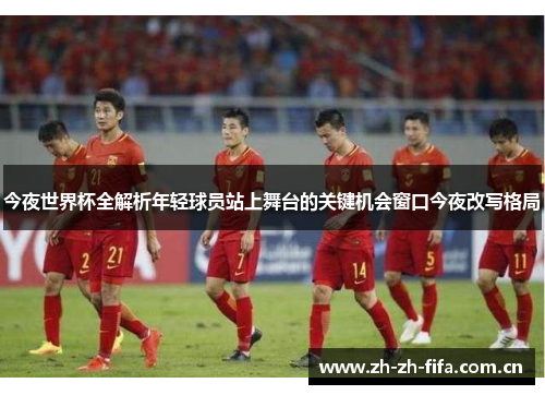 今夜世界杯全解析年轻球员站上舞台的关键机会窗口今夜改写格局 今夜世界杯全解析年轻球员站上舞台的关键机会窗口今夜改写格局