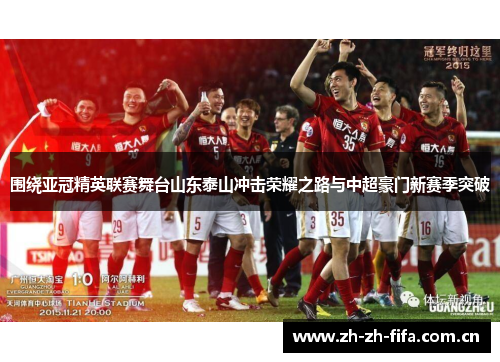 围绕亚冠精英联赛舞台山东泰山冲击荣耀之路与中超豪门新赛季突破 围绕亚冠精英联赛舞台山东泰山冲击荣耀之路与中超豪门新赛季突破